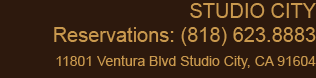 Studio City Reservations: 818.623.8882 11801 Ventura Blvd Studio City, CA 91604